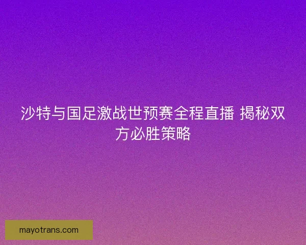 沙特与国足激战世预赛全程直播 揭秘双方必胜策略