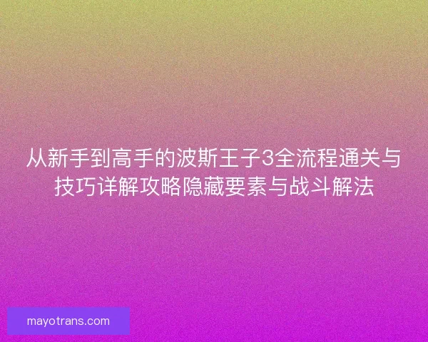 从新手到高手的波斯王子3全流程通关与技巧详解攻略隐藏要素与战斗解法