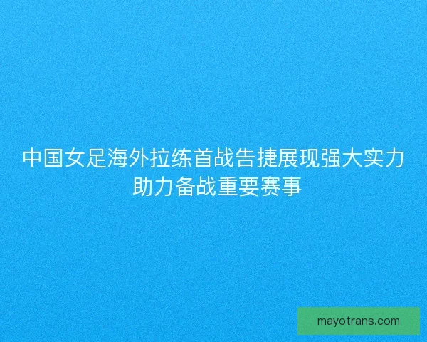 中国女足海外拉练首战告捷展现强大实力 助力备战重要赛事