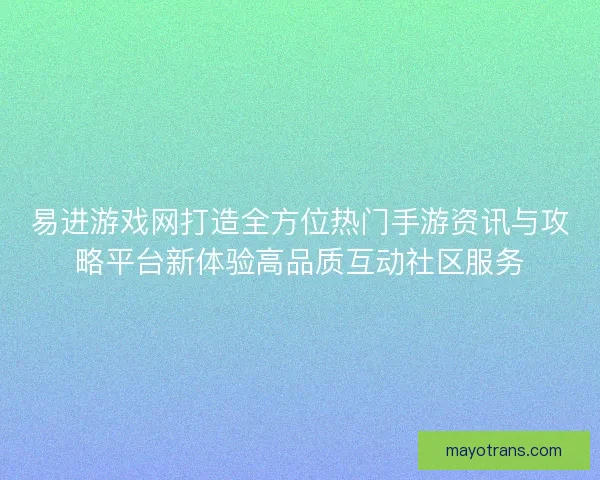 易进游戏网打造全方位热门手游资讯与攻略平台新体验高品质互动社区服务